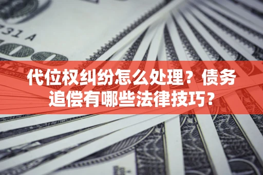 北京代位权纠纷怎么处理？债务追偿有哪些法律技巧？
