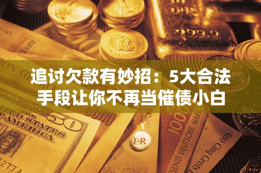 北京追讨欠款有妙招：5大合法手段让你不再当催债小白