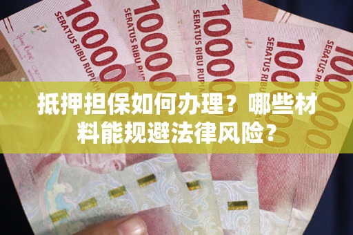 北京抵押担保如何办理？哪些材料能规避法律风险？