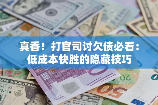 北京真香！打官司讨欠债必看：低成本快胜的隐藏技巧