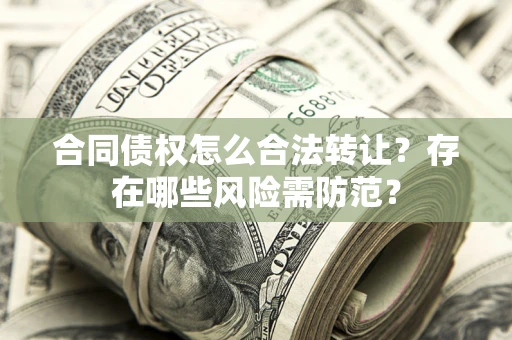 北京合同债权怎么合法转让？存在哪些风险需防范？
