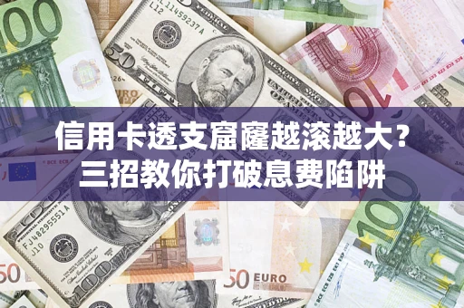 北京信用卡透支窟窿越滚越大？三招教你打破息费陷阱