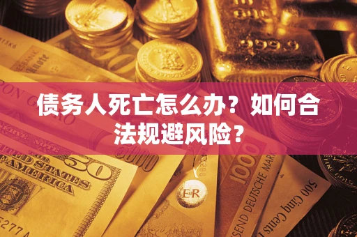 北京债务人死亡怎么办？如何合法规避风险？