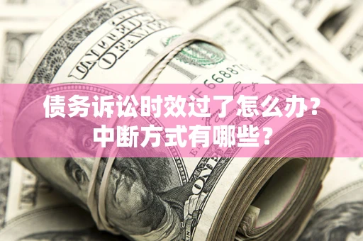 北京债务诉讼时效过了怎么办？中断方式有哪些？