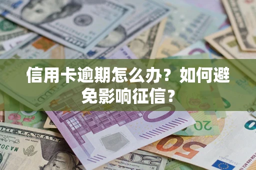 北京信用卡逾期怎么办？如何避免影响征信？