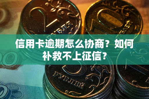 北京信用卡逾期怎么协商？如何补救不上征信？