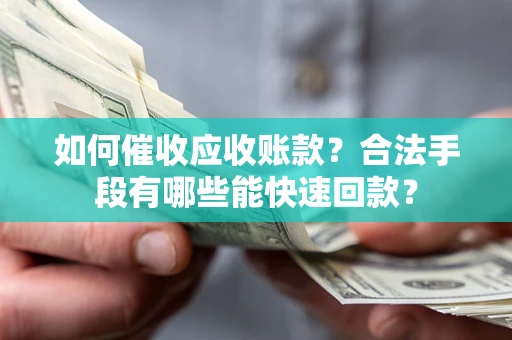 北京如何催收应收账款？合法手段有哪些能快速回款？