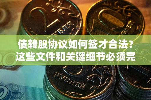 北京债转股协议如何签才合法？这些文件和关键细节必须完整