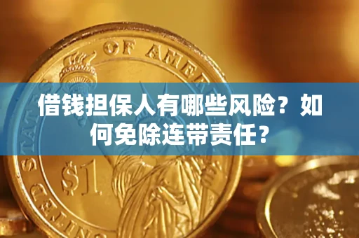 北京借钱担保人有哪些风险？如何免除连带责任？