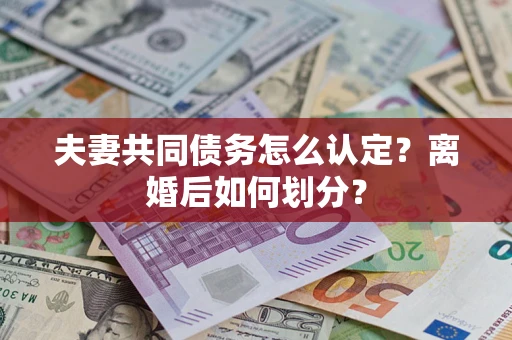 北京夫妻共同债务怎么认定？离婚后如何划分？