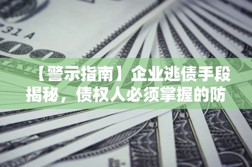 北京【警示指南】企业逃债手段揭秘，债权人必须掌握的防坑宝典