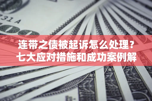 北京连带之债被起诉怎么处理？七大应对措施和成功案例解析