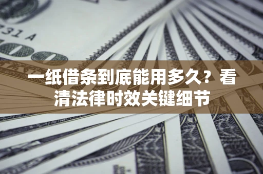 北京一纸借条到底能用多久？看清法律时效关键细节