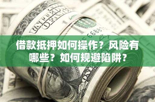 北京借款抵押如何操作？风险有哪些？如何规避陷阱？