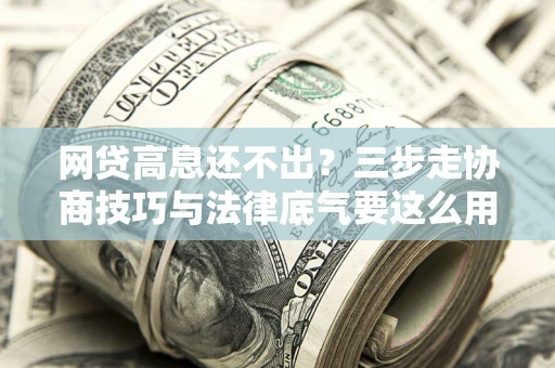 北京网贷高息还不出？三步走协商技巧与法律底气要这么用