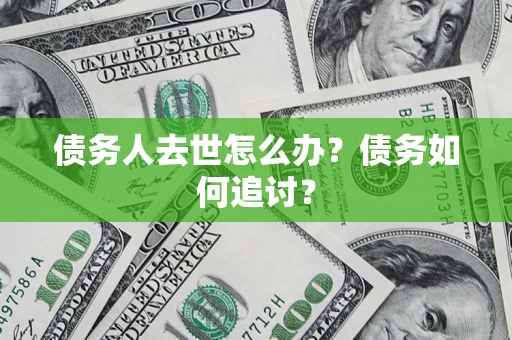 北京债务人去世怎么办？债务如何追讨？