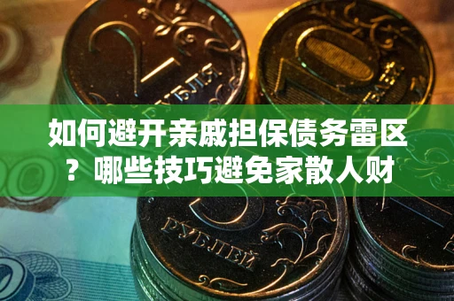 北京如何避开亲戚担保债务雷区？哪些技巧避免家散人财