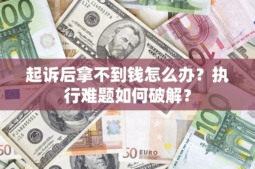 北京起诉后拿不到钱怎么办?执行难题如何破解? 北京起诉后拿不到钱怎么办?执行难题如何破解?