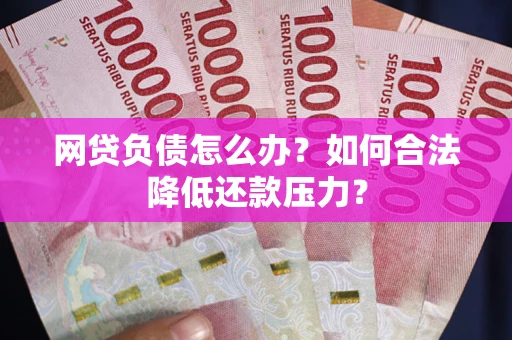 北京网贷负债怎么办？如何合法降低还款压力？