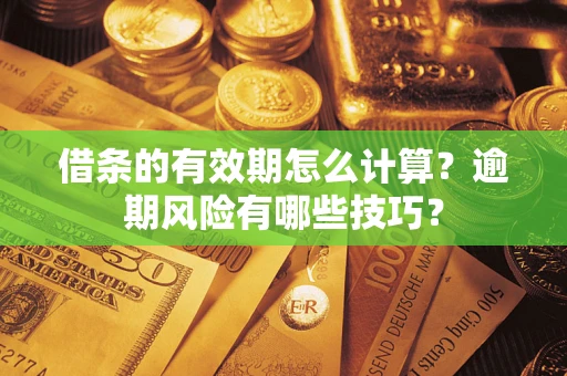 北京借条的有效期怎么计算？逾期风险有哪些技巧？