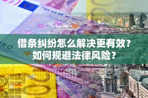 北京借条纠纷怎么解决更有效？如何规避法律风险？