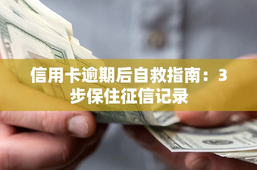 北京信用卡逾期后自救指南：3步保住征信记录