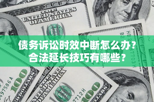 北京债务诉讼时效中断怎么办？合法延长技巧有哪些？
