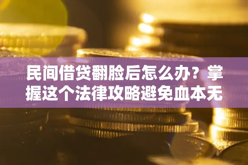 北京民间借贷翻脸后怎么办？掌握这个法律攻略避免血本无归