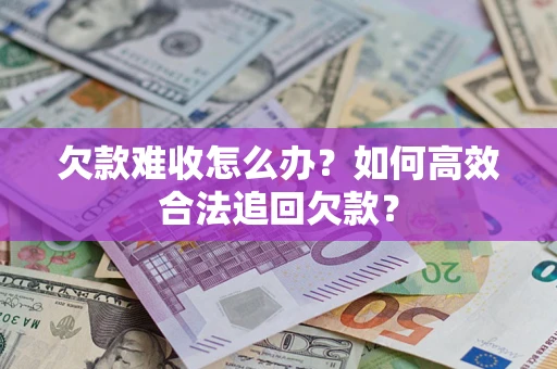 北京欠款难收怎么办？如何高效合法追回欠款？