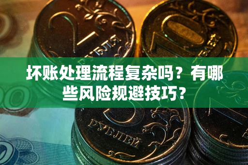北京坏账处理流程复杂吗？有哪些风险规避技巧？