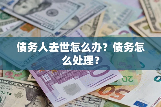 北京债务人去世怎么办？债务怎么处理？
