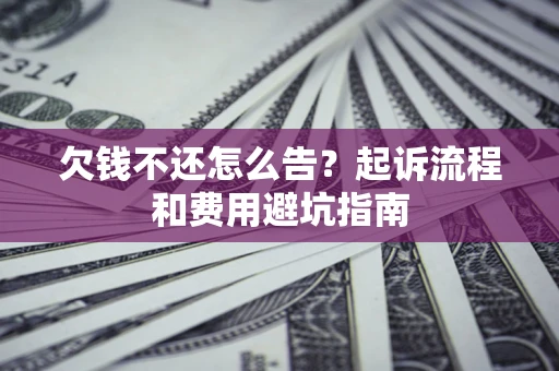 北京欠钱不还怎么告?起诉流程和费用避坑指南 北京欠钱不还怎么告?起诉流程和费用避坑指南
