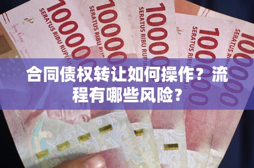 北京合同债权转让如何操作？流程有哪些风险？