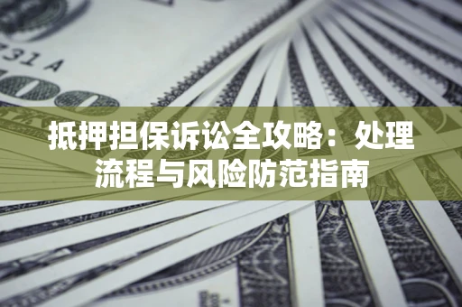 北京抵押担保诉讼全攻略：处理流程与风险防范指南