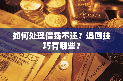 北京如何处理借钱不还？追回技巧有哪些？