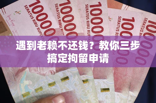 北京遇到老赖不还钱？教你三步搞定拘留申请