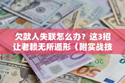 北京欠款人失联怎么办？这3招让老赖无所遁形（附实战技巧）