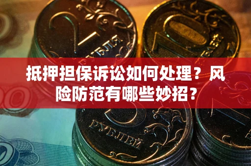 北京抵押担保诉讼如何处理？风险防范有哪些妙招？