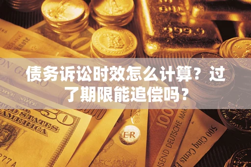 北京债务诉讼时效怎么计算？过了期限能追偿吗？