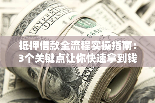 北京抵押借款全流程实操指南：3个关键点让你快速拿到钱