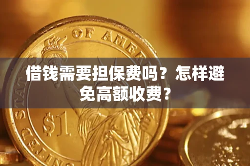 北京借钱需要担保费吗？怎样避免高额收费？