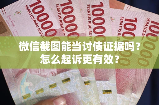 北京微信截图能当讨债证据吗？怎么起诉更有效？