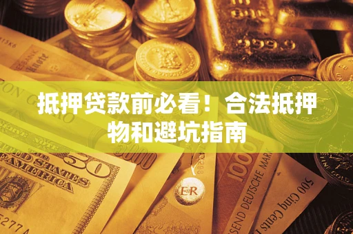 北京抵押贷款前必看！合法抵押物和避坑指南