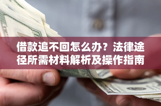 北京借款追不回怎么办?法律途径所需材料解析及操作指南 北京借款追不回怎么办?法律途径所需材料解析及操作指南