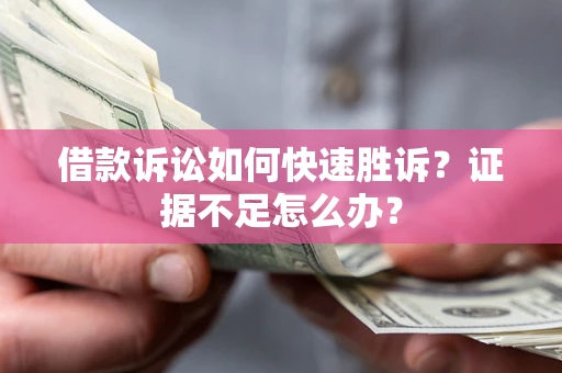 北京借款诉讼如何快速胜诉？证据不足怎么办？