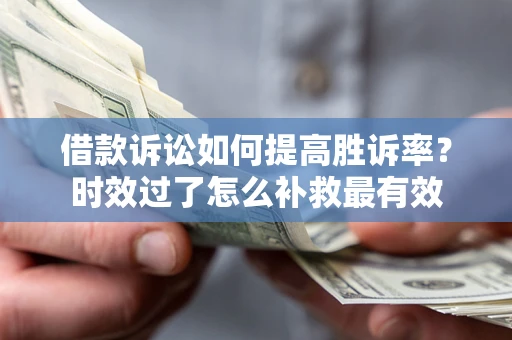 北京借款诉讼如何提高胜诉率？时效过了怎么补救最有效