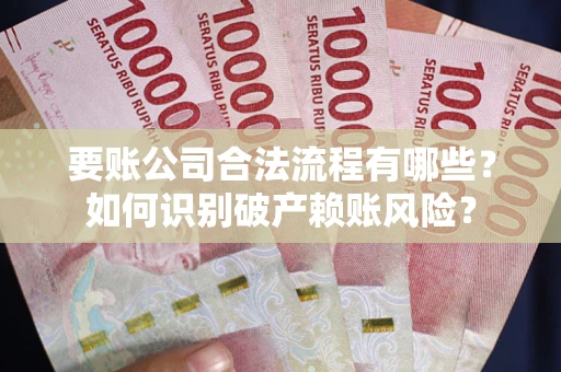 北京要账公司合法流程有哪些？如何识别破产赖账风险？