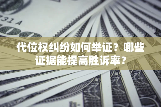北京代位权纠纷如何举证？哪些证据能提高胜诉率？