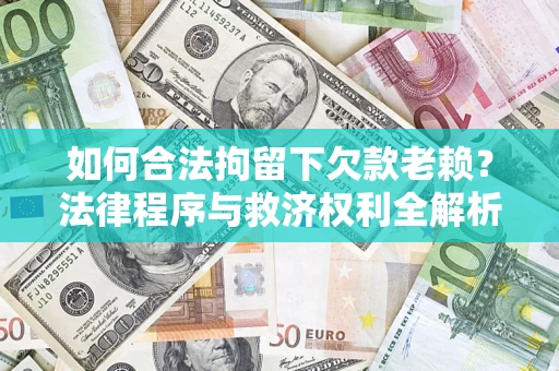北京如何合法拘留下欠款老赖？法律程序与救济权利全解析