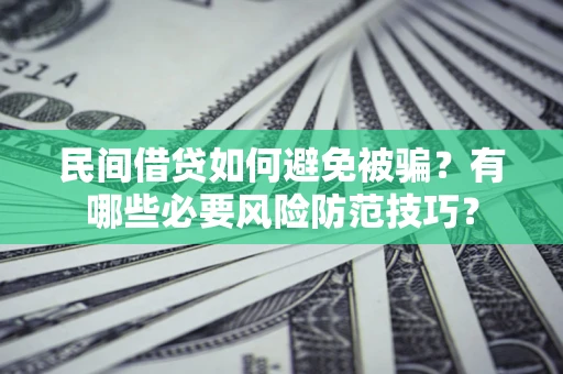 北京民间借贷如何避免被骗？有哪些必要风险防范技巧？